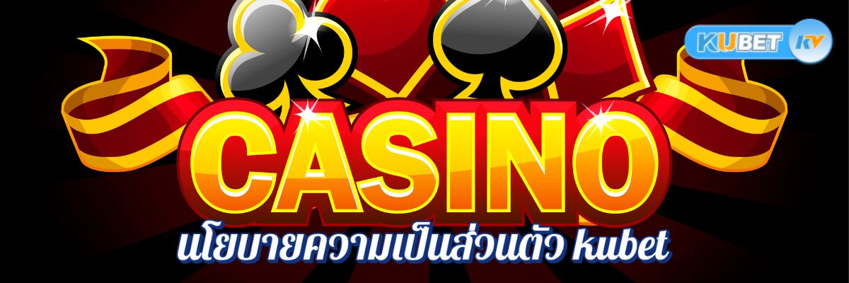 นโยบายความเป็นส่วนตัว kubet คาสิโนออนไลน์เก็บข้อมูลคุณอย่างไร
